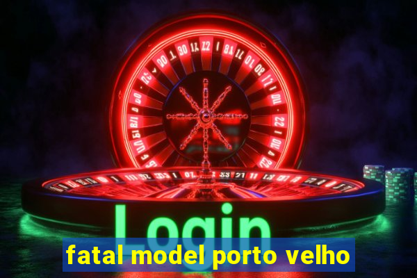 fatal model porto velho